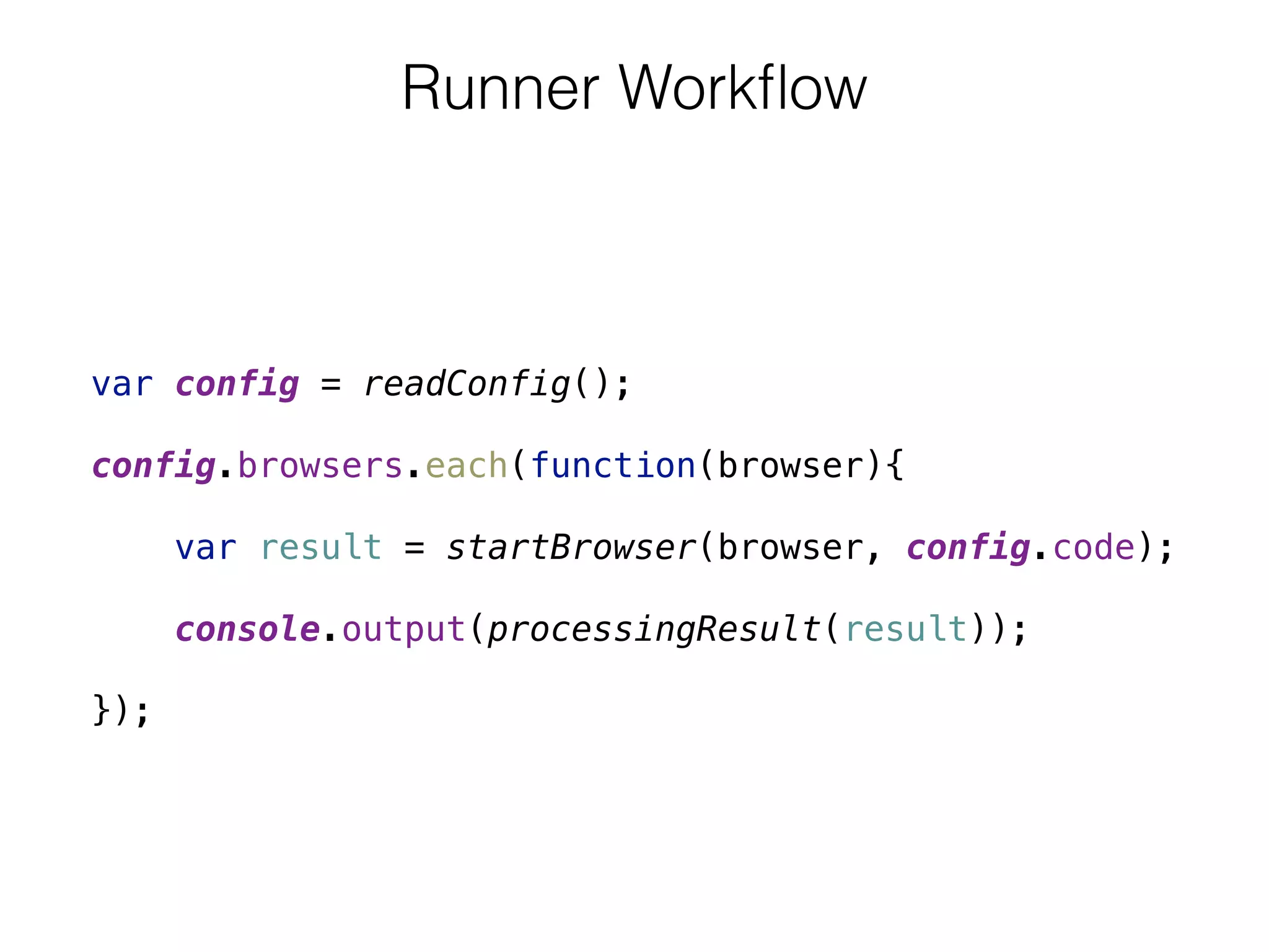 Runner Workﬂow
var config = readConfig(); 
 
config.browsers.each(function(browser){ 
 
var result = startBrowser(browser, config.code); 
 
console.output(processingResult(result)); 
 
});
 