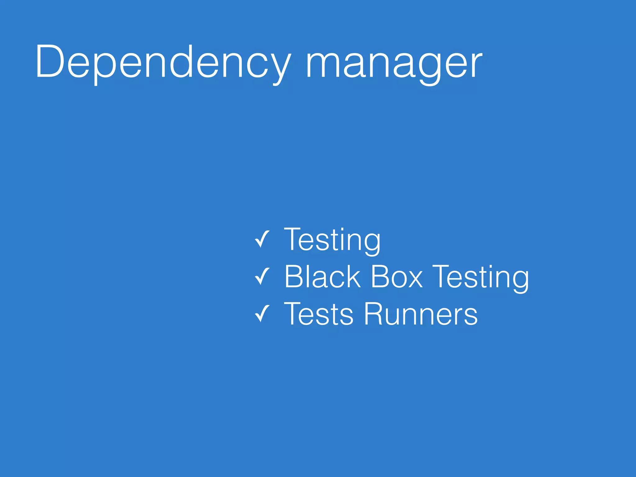 Dependency manager
✓ Testing
✓ Black Box Testing
✓ Tests Runners
 
