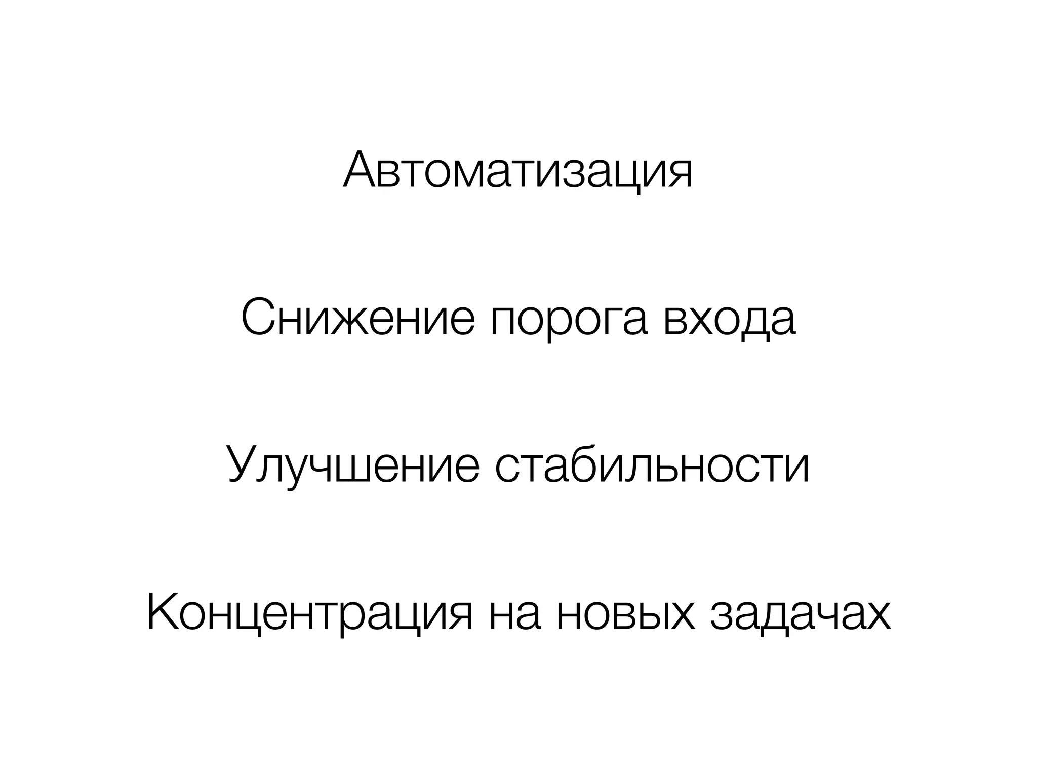 Автоматизация
Концентрация на новых задачах
Снижение порога входа
Улучшение стабильности
 
