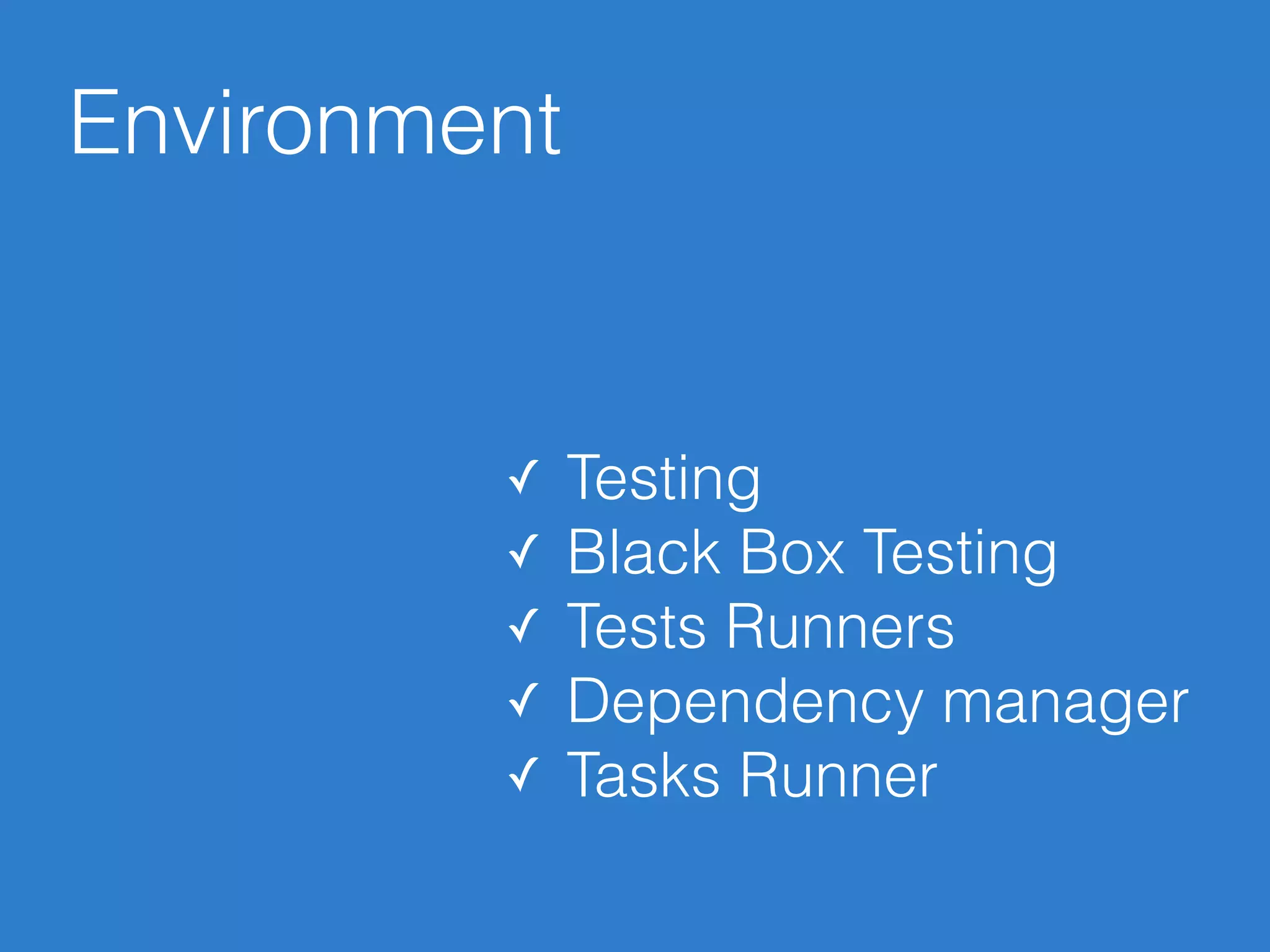Environment
✓ Testing
✓ Black Box Testing
✓ Tests Runners
✓ Dependency manager
✓ Tasks Runner
 
