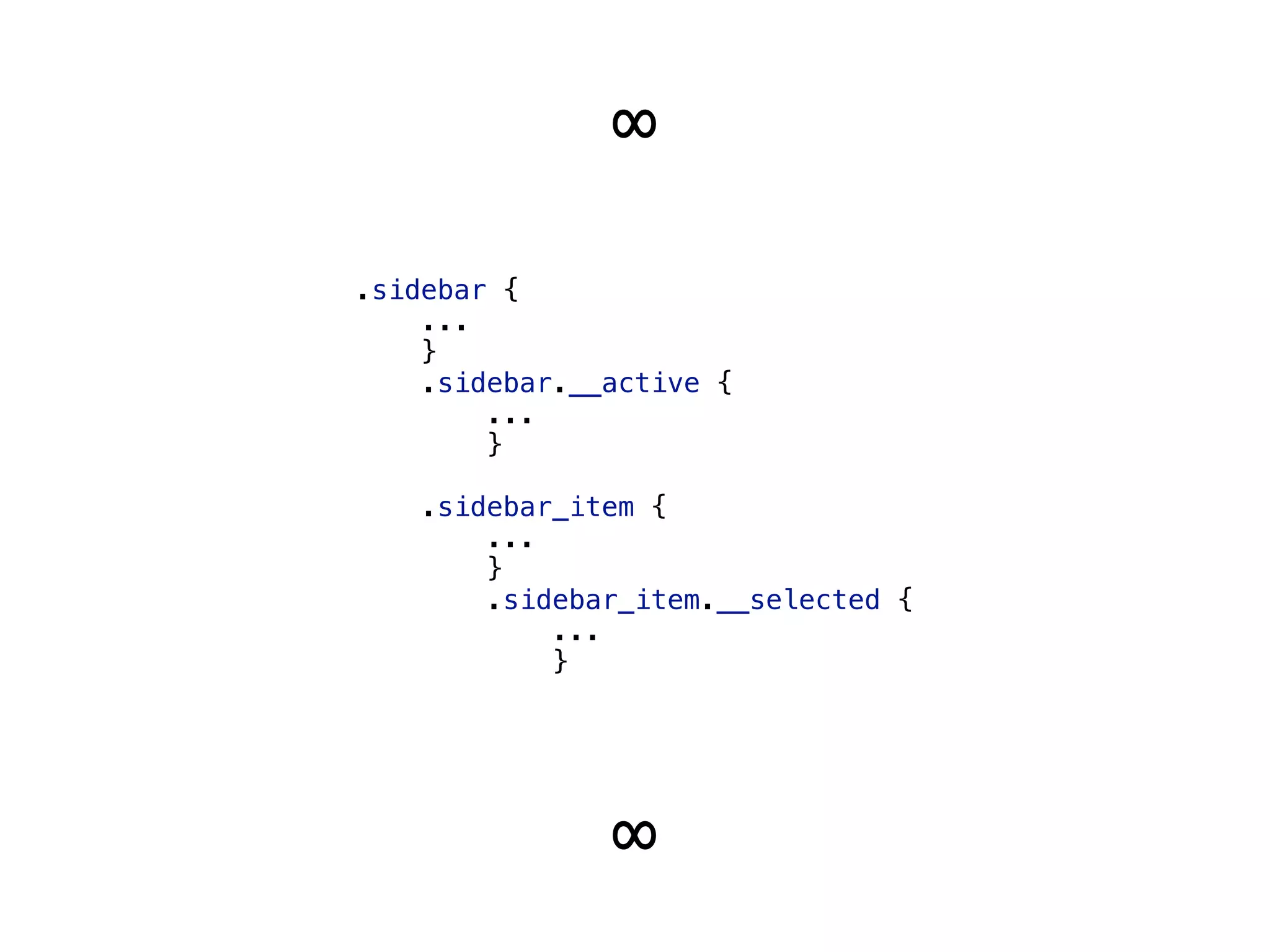 .sidebar { 
... 
} 
.sidebar.__active { 
... 
} 
 
.sidebar_item { 
... 
} 
.sidebar_item.__selected { 
... 
}
∞
∞
 