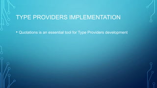 TYPE PROVIDERS IMPLEMENTATION
• Quotations is an essential tool for Type Providers development
 