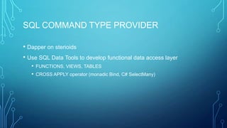 SQL COMMAND TYPE PROVIDER
• Dapper on sterioids
• Use SQL Data Tools to develop functional data access layer
• FUNCTIONS, VIEWS, TABLES
• CROSS APPLY operator (monadic Bind, C# SelectMany)
 