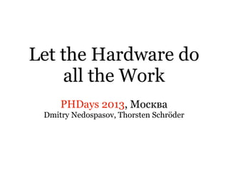 Let the Hardware do
all the Work
PHDays 2013, Москва
Dmitry Nedospasov, Thorsten Schröder
 