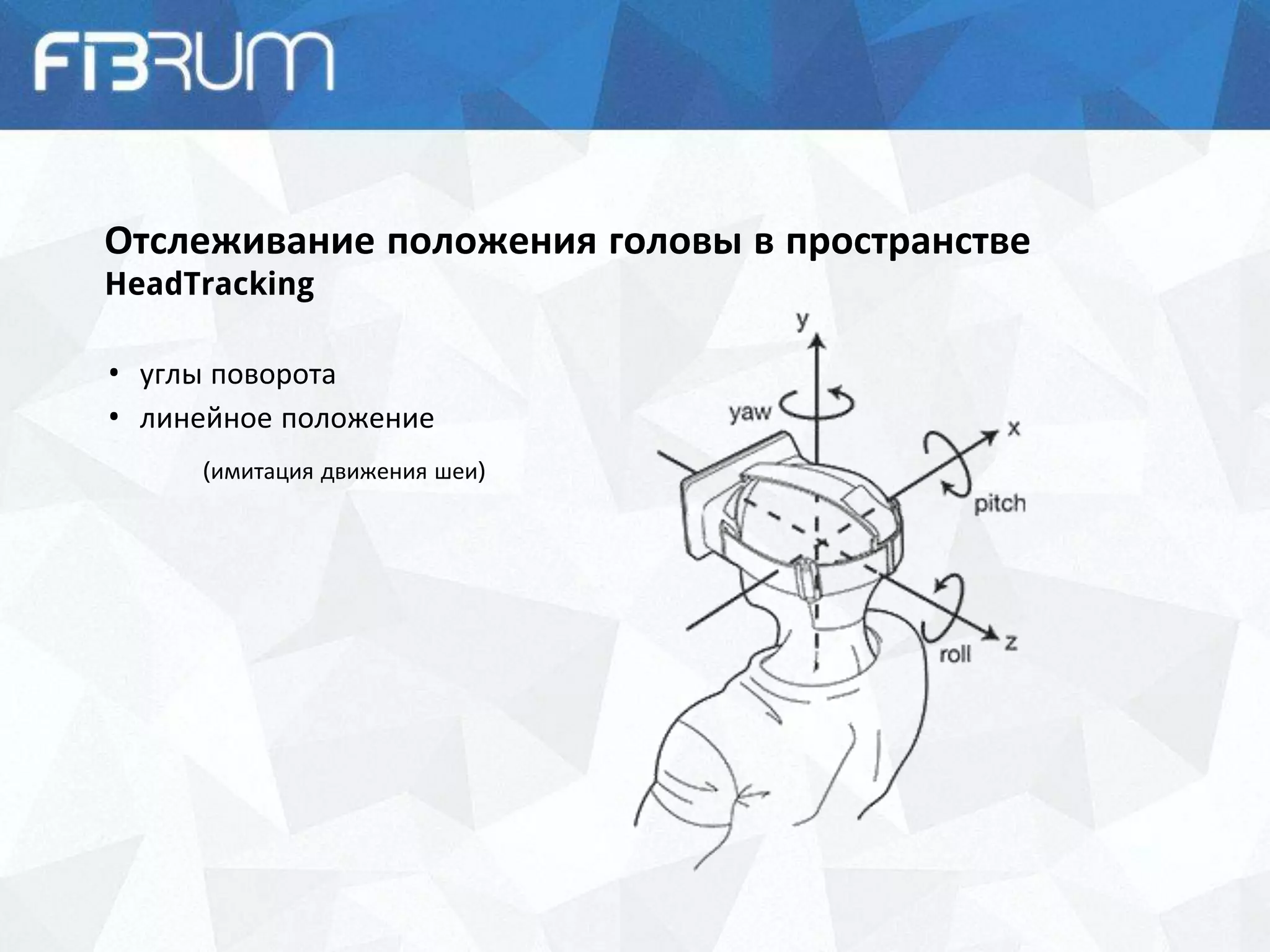 Отслеживание положения головы в пространстве
HeadTracking
• углы поворота
• линейное положение
(имитация движения шеи)
 