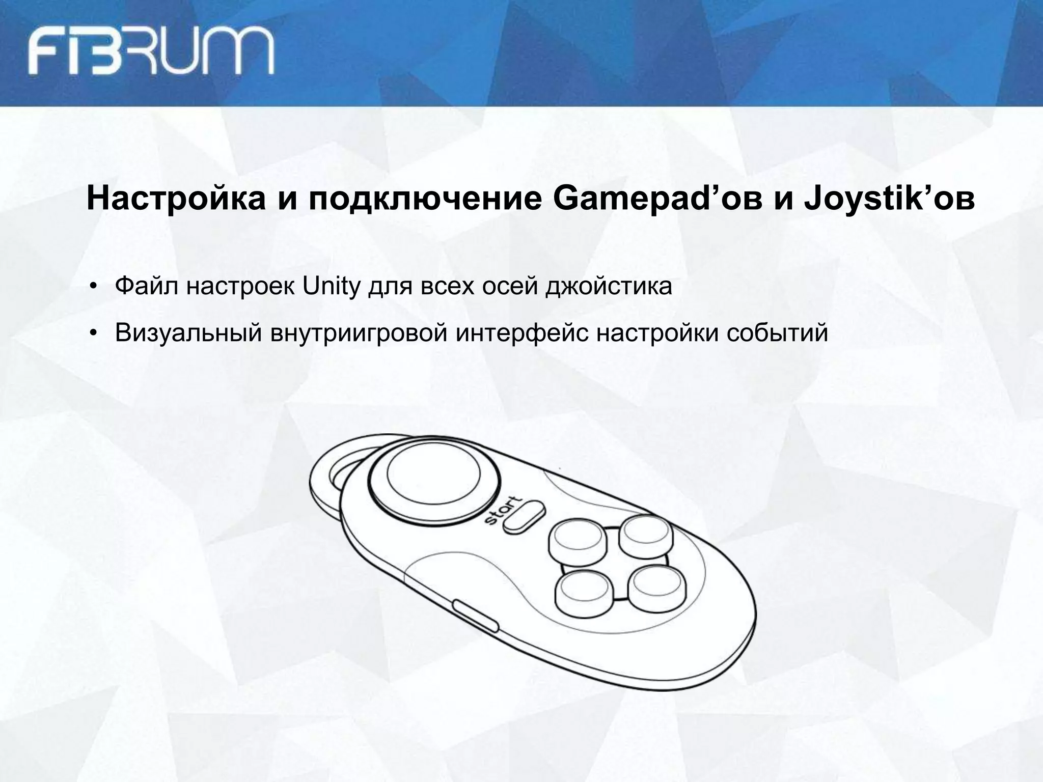 Настройка и подключение Gamepad’ов и Joystik’ов
• Файл настроек Unity для всех осей джойстика
• Визуальный внутриигровой интерфейс настройки событий
 