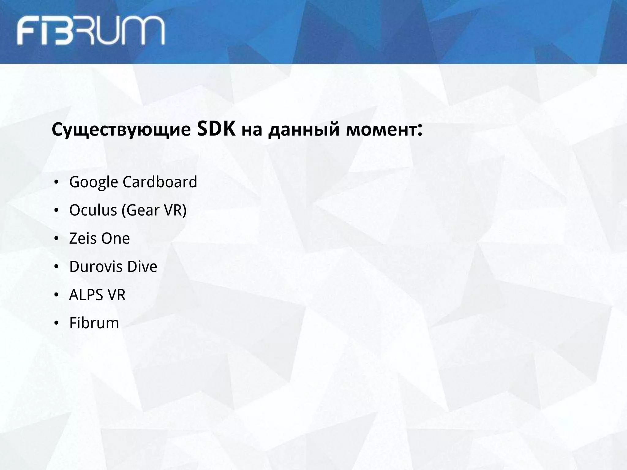 Существующие SDK на данный момент:
• Google Cardboard
• Oculus (Gear VR)
• Zeis One
• Durovis Dive
• ALPS VR
• Fibrum
 
