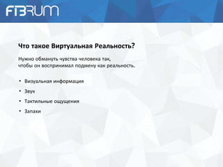 Что такое Виртуальная Реальность?
Нужно обмануть чувства человека так,
чтобы он воспринимал подмену как реальность.
• Визу...