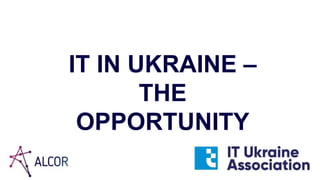 1
IT IN UKRAINE –
THE
OPPORTUNITY
 
