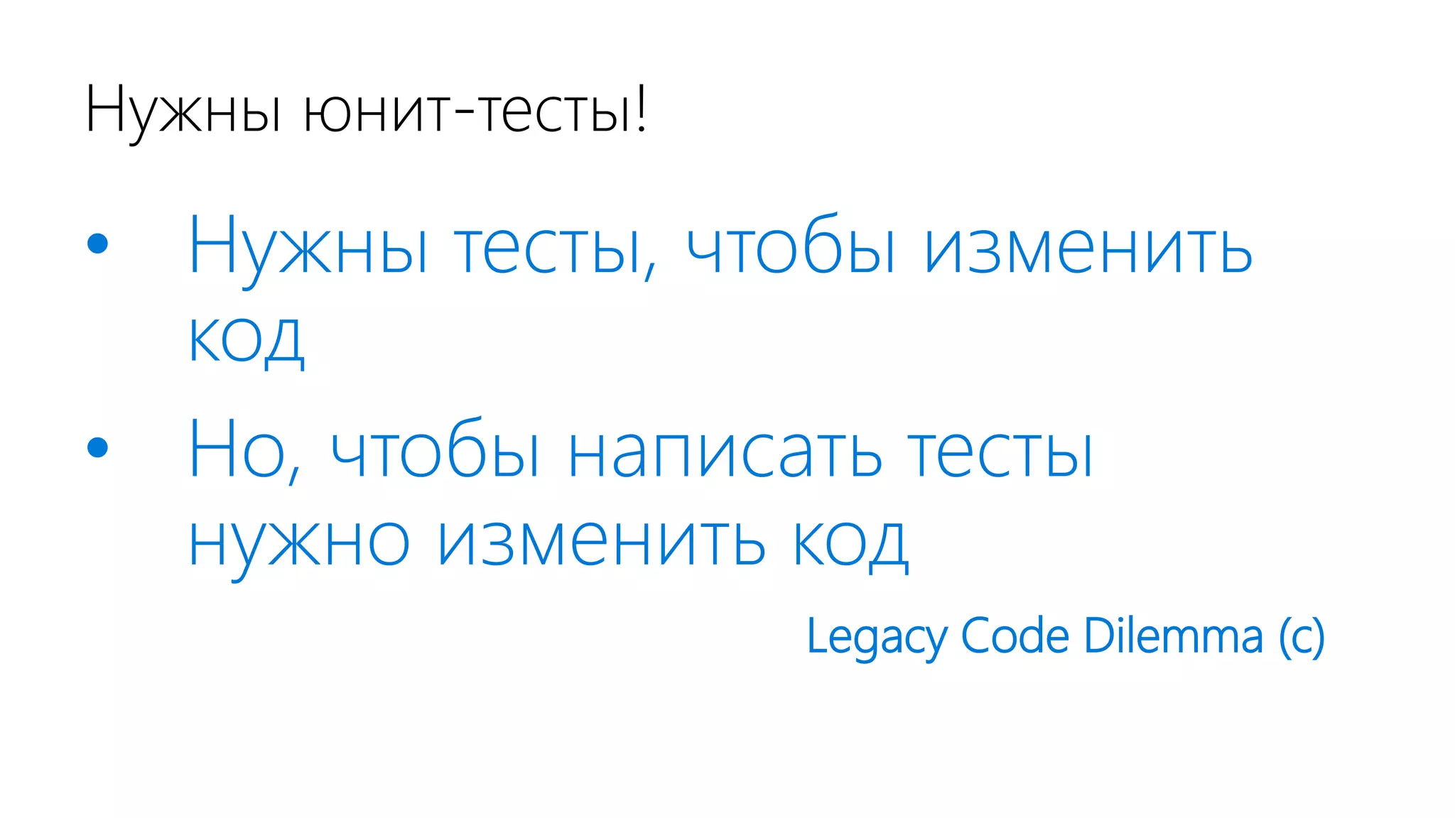 Нужны юнит-тесты! • Нужны тесты, чтобы изменить код • Но, чтобы написать тесты нужно изменить код Legacy Code Dilemma (c) 