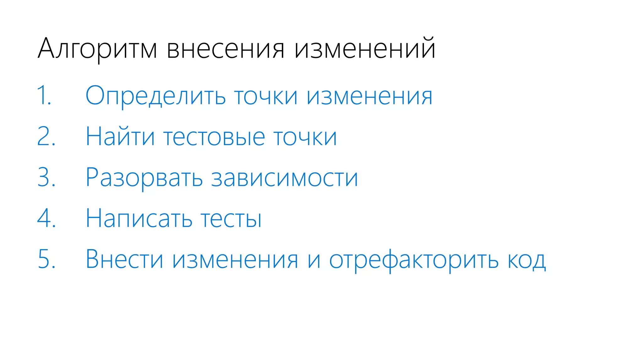 Алгоритм внесения изменений 1. Определить точки изменения 2. Найти тестовые точки 3. Разорвать зависимости 4. Написать тесты 5. Внести изменения и отрефакторить код 