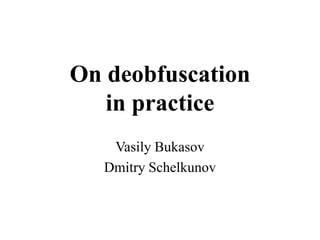 On deobfuscation
   in practice
    Vasily Bukasov
   Dmitry Schelkunov
 