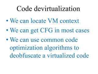 Code devirtualization
• We can locate VM context
• We can get CFG in most cases
• We can use common code
  optimization al...