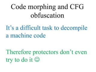 Code morphing and CFG
       obfuscation
It’s a difficult task to decompile
a machine code

Therefore protectors don’t eve...