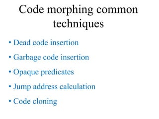 Code morphing common
         techniques
• Dead code insertion
• Garbage code insertion
• Opaque predicates
• Jump address...