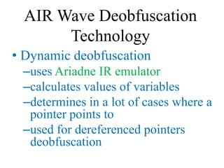 AIR Wave Deobfuscation
       Technology
• Dynamic deobfuscation
 –uses Ariadne IR emulator
 –calculates values of variabl...