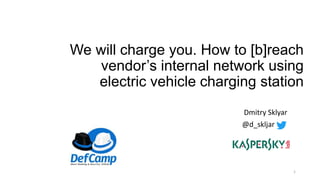 We will charge you. How to [b]reach
vendor’s internal network using
electric vehicle charging station
Dmitry Sklyar
@d_skljar
1
 