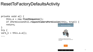 ResetToFactoryDefaultsActivity
12
private void a() {
this.a = new FlashSequence();
if (PermissionUtil.requestCameraPermission(this, true)) {
return;
}
try {
var1_1 = this.a.a();
...
 