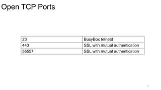 Open TCP Ports
15
23 BusyBox telnetd
443 SSL with mutual authentication
55557 SSL with mutual authentication
 