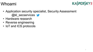 Whoami
2
• Application security specialist, Security Assessment
@kl_secservices
• Hardware research
• Reverse engineering
• IoT and ICS protocols
 