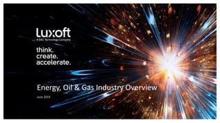 www.luxoft.com
Energy, Oil & Gas Industry Overview
June 2019
 
