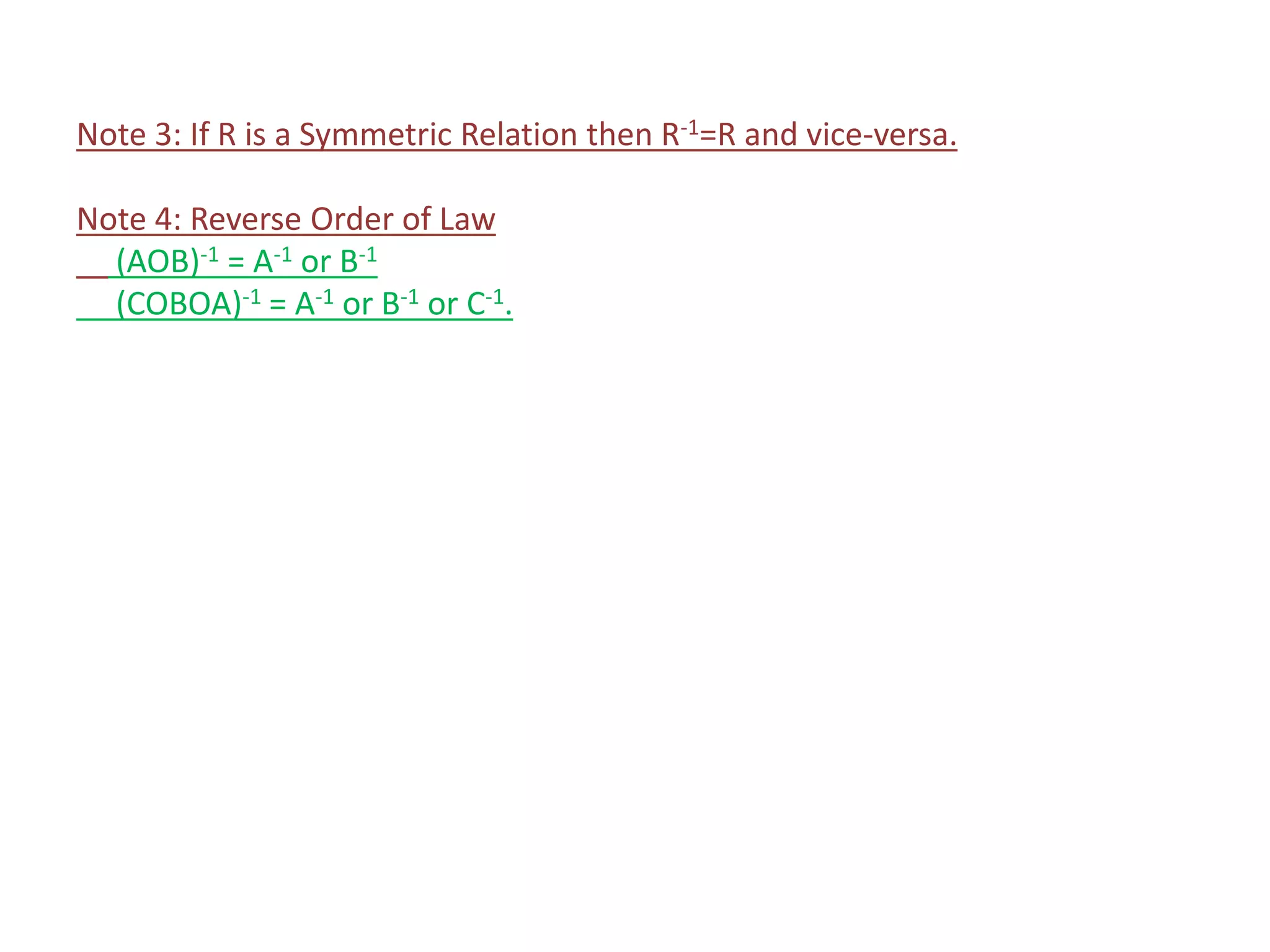 Note 3: If R is a Symmetric Relation then R-1=R and vice-versa.
Note 4: Reverse Order of Law
(AOB)-1 = A-1 or B-1
(COBOA)-1 = A-1 or B-1 or C-1.
 