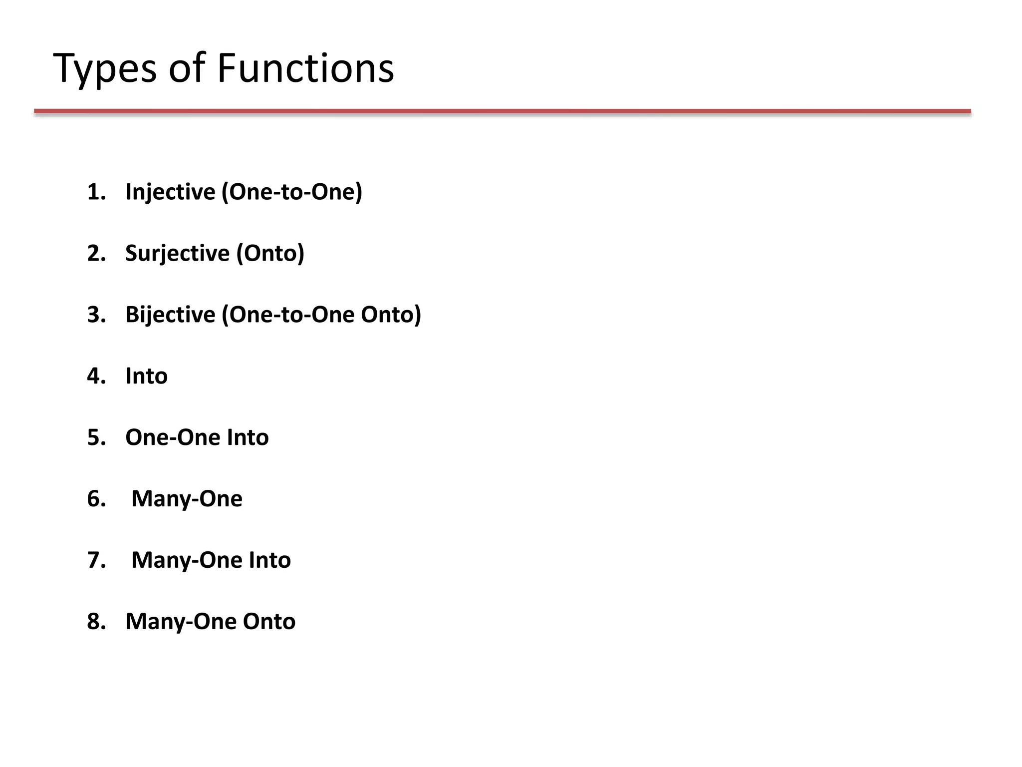 Types of Functions
1. Injective (One-to-One)
2. Surjective (Onto)
3. Bijective (One-to-One Onto)
4. Into
5. One-One Into
6. Many-One
7. Many-One Into
8. Many-One Onto
 