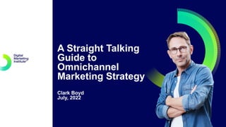 A Straight Talking
Guide to
Omnichannel
Marketing Strategy
Clark Boyd
July, 2022
 