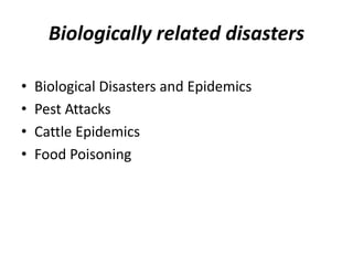 Biologically related disasters 
• Biological Disasters and Epidemics 
• Pest Attacks 
• Cattle Epidemics 
• Food Poisoning 
 