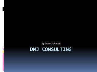 DMJ CONSULTING
By DawnJohnson
 