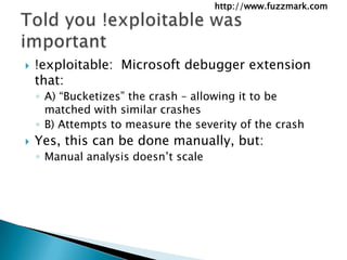 !exploitable:  Microsoft debugger extension that:<br />A) “Bucketizes” the crash – allowing it to be matched with similar ...