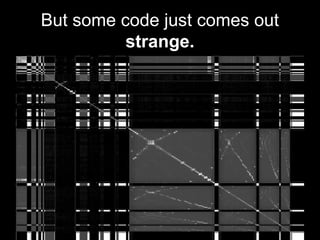 But some code just comes out
strange.
 
