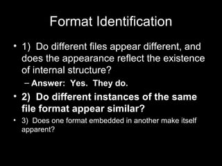 Format Identification
• 1) Do different files appear different, and
does the appearance reflect the existence
of internal ...