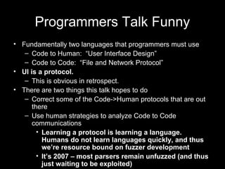 Programmers Talk Funny
• Fundamentally two languages that programmers must use
– Code to Human: “User Interface Design”
– ...