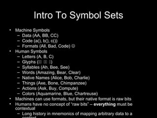 Intro To Symbol Sets
• Machine Symbols
– Data (AA, BB, CC)
– Code (a(), b(), c())
– Formats (All, Bad, Code) 
• Human Sym...