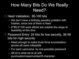 How Many Bits Do We Really
Need?
• Hash Validation: 80-100 bits
– We don’t have a birthday paradox problem with
hashes, si...