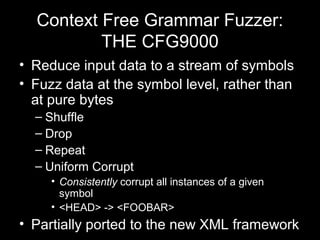 Context Free Grammar Fuzzer:
THE CFG9000
• Reduce input data to a stream of symbols
• Fuzz data at the symbol level, rathe...