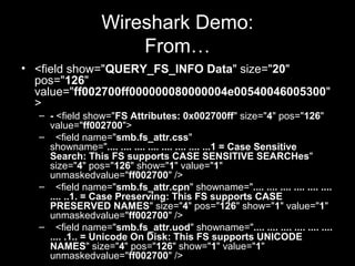 Wireshark Demo:
From…
• <field show="QUERY_FS_INFO Data" size="20"
pos="126"
value="ff002700ff000000080000004e005400460053...