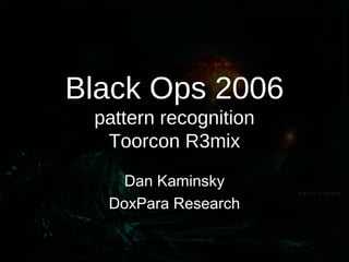 Black Ops 2006
pattern recognition
Toorcon R3mix
Dan Kaminsky
DoxPara Research
 