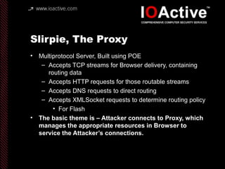 Slirpie, The Proxy
• Multiprotocol Server, Built using POE
– Accepts TCP streams for Browser delivery, containing
routing ...
