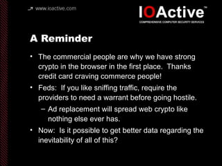A Reminder
• The commercial people are why we have strong
crypto in the browser in the first place. Thanks
credit card cra...