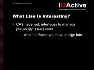 What Else Is Interesting?
• CA’s have web interfaces to manage
previously issues certs…
– …web interfaces you have to sign into.
 