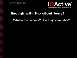 Enough with the client bugs?
• What about servers? Are they vulnerable?
 