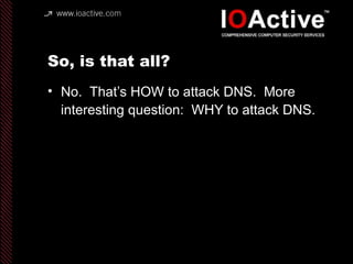 So, is that all?
• No. That’s HOW to attack DNS. More
interesting question: WHY to attack DNS.
 