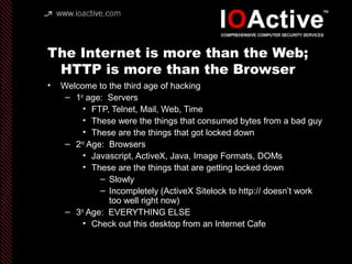 The Internet is more than the Web;
HTTP is more than the Browser
• Welcome to the third age of hacking
– 1st
age: Servers
...