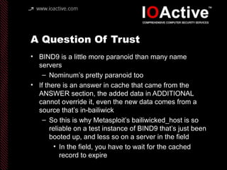 A Question Of Trust
• BIND9 is a little more paranoid than many name
servers
– Nominum’s pretty paranoid too
• If there is...
