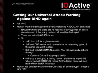 Getting Our Universal Attack Working
Against BIND again
• Ah, no 
• Florian Weimer discussed some very interesting NXDOMA...