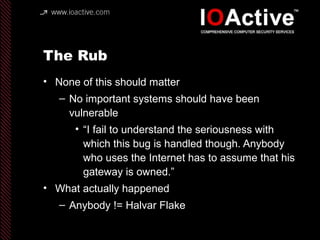 The Rub
• None of this should matter
– No important systems should have been
vulnerable
• “I fail to understand the seriou...