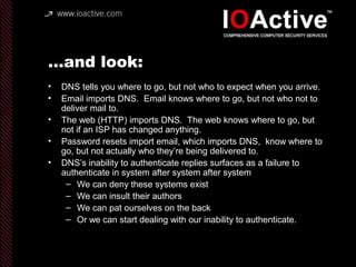 …and look:
• DNS tells you where to go, but not who to expect when you arrive.
• Email imports DNS. Email knows where to g...