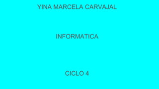 YINA MARCELA CARVAJAL
INFORMATICA
CICLO 4
 